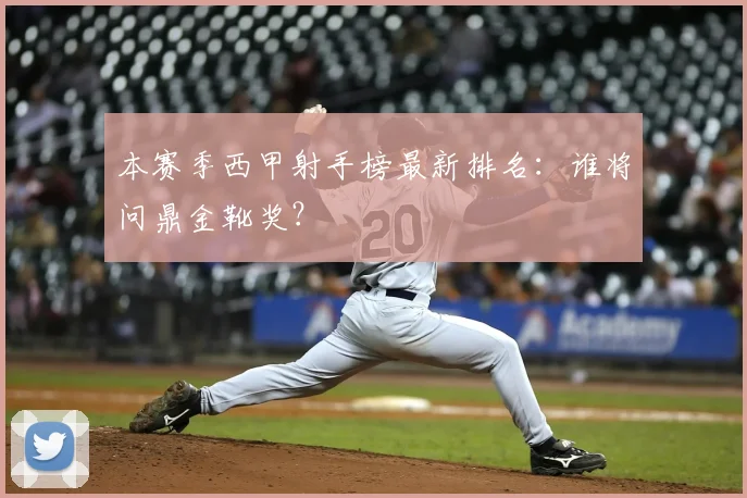 本赛季西甲射手榜最新排名：谁将问鼎金靴奖？