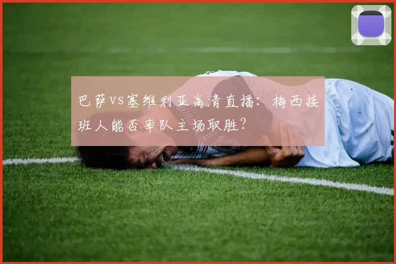 巴萨vs塞维利亚高清直播：梅西接班人能否率队主场取胜？