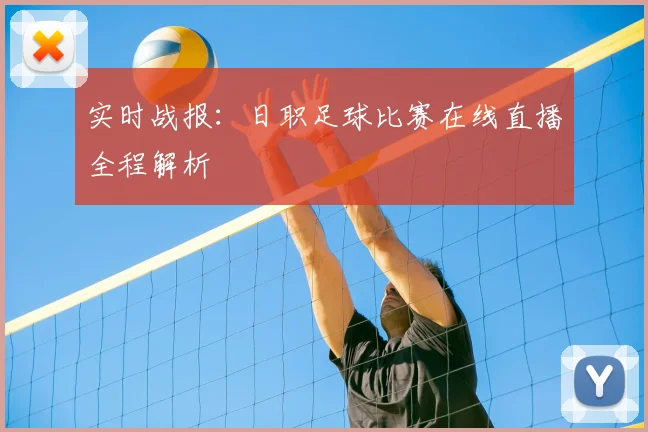 实时战报：日职足球比赛在线直播全程解析