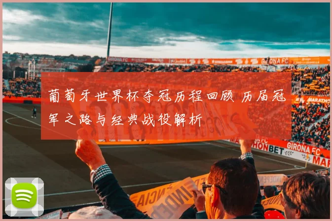 葡萄牙世界杯夺冠历程回顾 历届冠军之路与经典战役解析