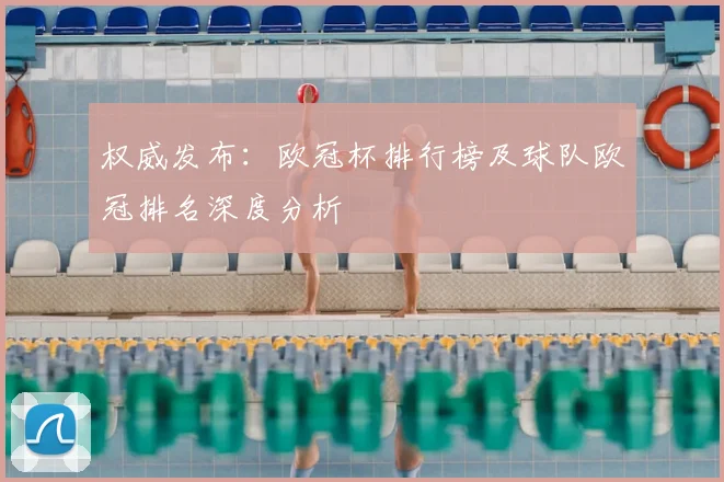 权威发布：欧冠杯排行榜及球队欧冠排名深度分析