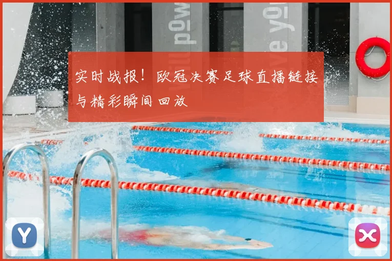 实时战报！欧冠决赛足球直播链接与精彩瞬间回放