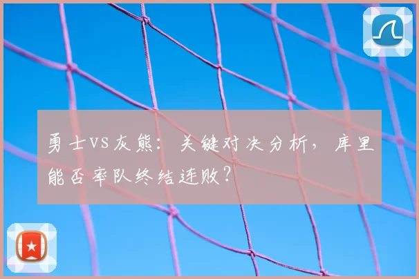 勇士vs灰熊：关键对决分析，库里能否率队终结连败？