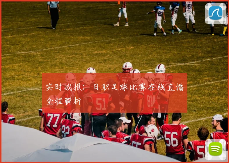 实时战报：日职足球比赛在线直播全程解析