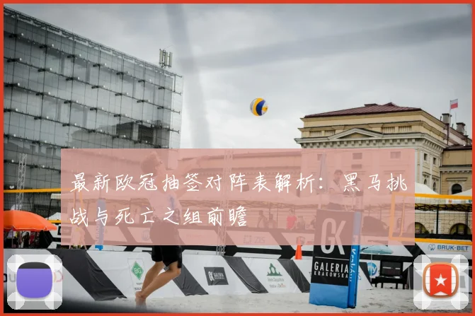 最新欧冠抽签对阵表解析：黑马挑战与死亡之组前瞻