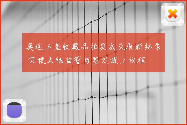 奥运玉玺收藏品拍卖成交刷新纪录 促使文物监管与鉴定提上议程